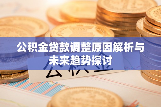 南召公积金贷款调整原因解析与未来趋势探讨