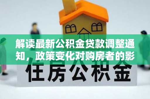 南召解读最新公积金贷款调整通知，政策变化对购房者的影响