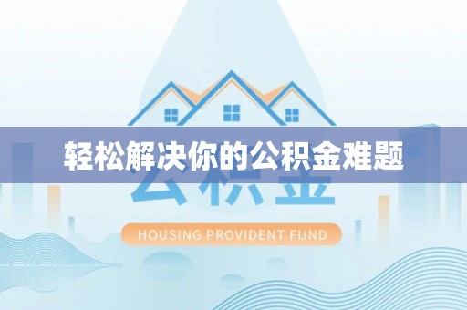 南召轻松解决你的公积金难题