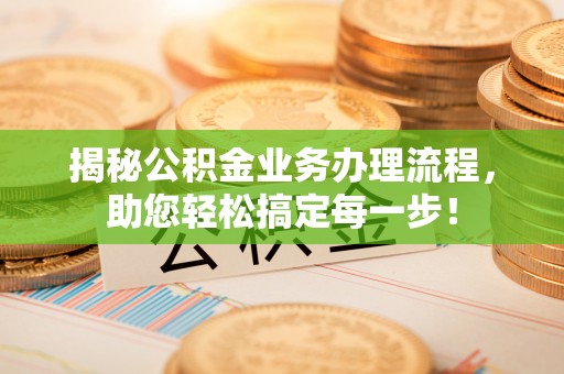 南召揭秘公积金业务办理流程，助您轻松搞定每一步！
