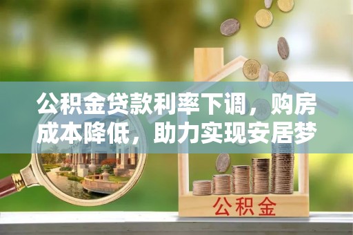 南召公积金贷款利率下调，购房成本降低，助力实现安居梦