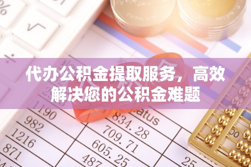 南召代办公积金提取服务，高效解决您的公积金难题