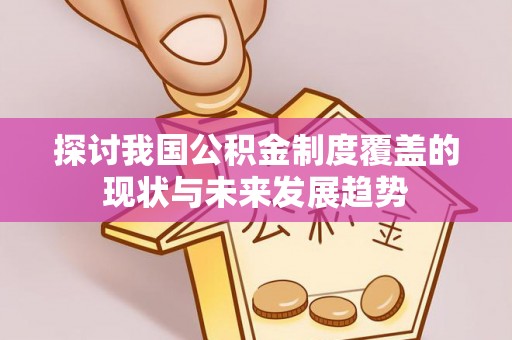 南召探讨我国公积金制度覆盖的现状与未来发展趋势
