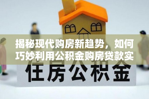 南召揭秘现代购房新趋势，如何巧妙利用公积金购房贷款实现梦想家园