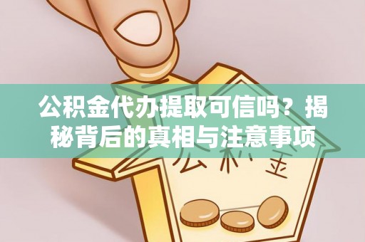 南召公积金代办提取可信吗？揭秘背后的真相与注意事项