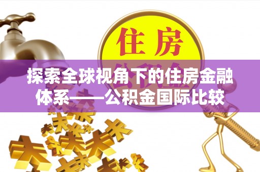 南召探索全球视角下的住房金融体系——公积金国际比较