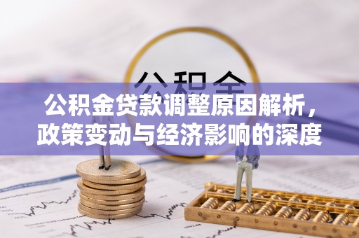 南召公积金贷款调整原因解析，政策变动与经济影响的深度探讨