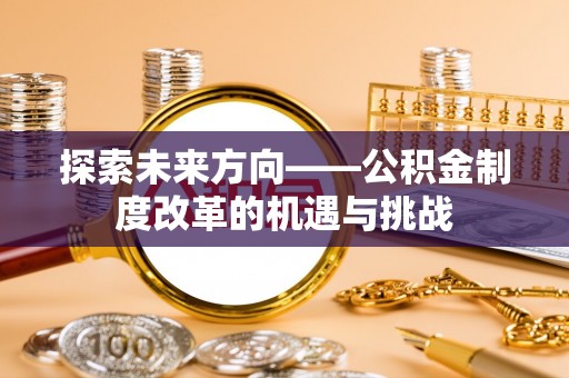 南召探索未来方向——公积金制度改革的机遇与挑战