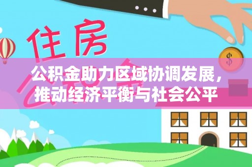 南召公积金助力区域协调发展，推动经济平衡与社会公平
