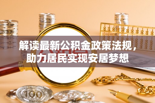南召解读最新公积金政策法规，助力居民实现安居梦想
