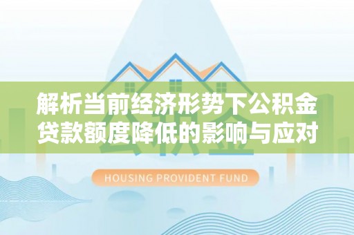 南召解析当前经济形势下公积金贷款额度降低的影响与应对策略
