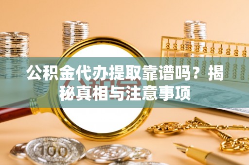 南召公积金代办提取靠谱吗？揭秘真相与注意事项
