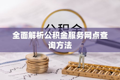 南召全面解析公积金服务网点查询方法