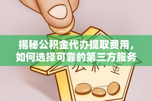 南召揭秘公积金代办提取费用，如何选择可靠的第三方服务