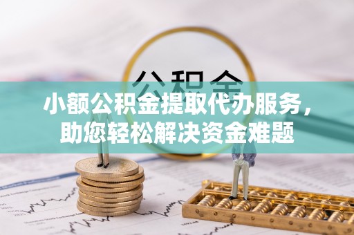 南召小额公积金提取代办服务，助您轻松解决资金难题