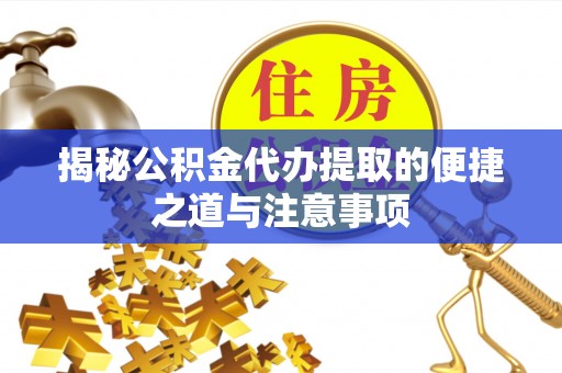 南召揭秘公积金代办提取的便捷之道与注意事项