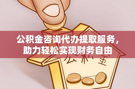 南召公积金咨询代办提取服务，助力轻松实现财务自由