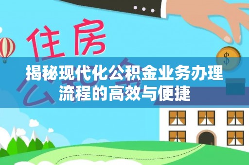 南召揭秘现代化公积金业务办理流程的高效与便捷