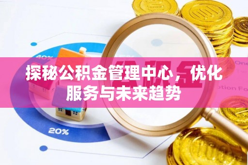 南召探秘公积金管理中心，优化服务与未来趋势