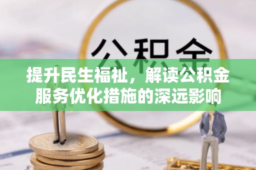 南召提升民生福祉，解读公积金服务优化措施的深远影响