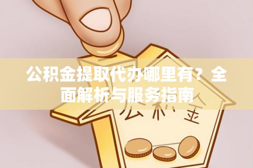 南召公积金提取代办哪里有？全面解析与服务指南