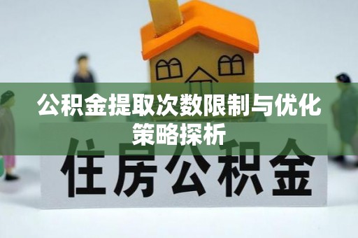 南召公积金提取次数限制与优化策略探析