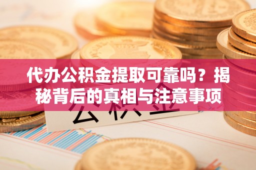 南召代办公积金提取可靠吗？揭秘背后的真相与注意事项