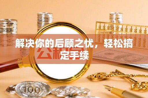 南召解决你的后顾之忧，轻松搞定手续