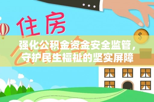 南召强化公积金资金安全监管，守护民生福祉的坚实屏障