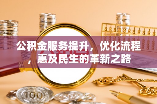 南召公积金服务提升，优化流程，惠及民生的革新之路