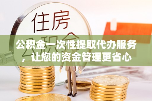南召公积金一次性提取代办服务，让您的资金管理更省心