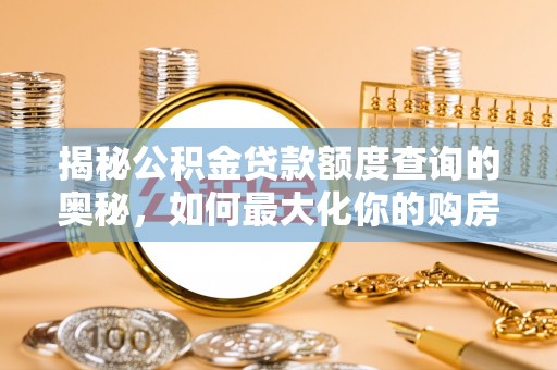 南召揭秘公积金贷款额度查询的奥秘，如何最大化你的购房资金
