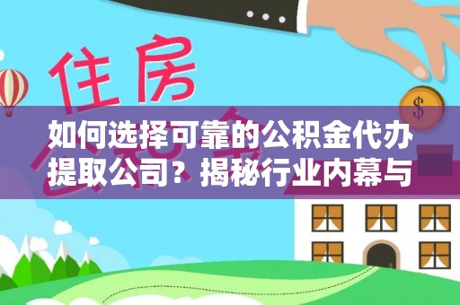 南召如何选择可靠的公积金代办提取公司？揭秘行业内幕与服务指南