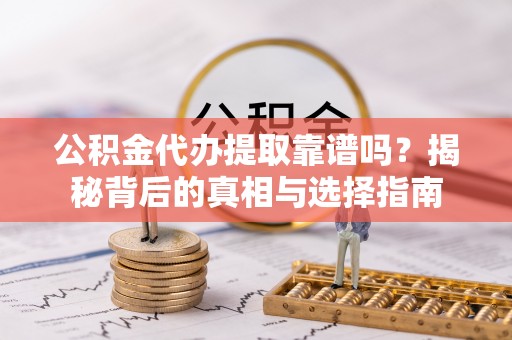 南召公积金代办提取靠谱吗？揭秘背后的真相与选择指南