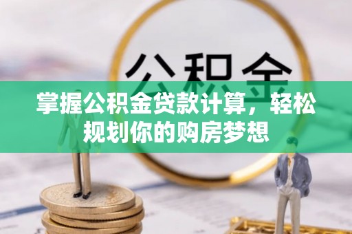南召掌握公积金贷款计算，轻松规划你的购房梦想