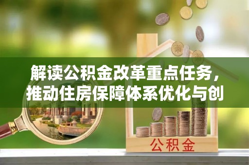 南召解读公积金改革重点任务，推动住房保障体系优化与创新