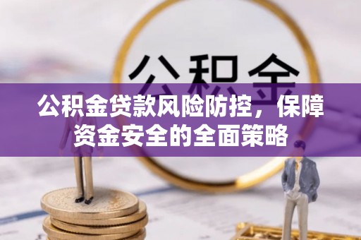 南召公积金贷款风险防控，保障资金安全的全面策略