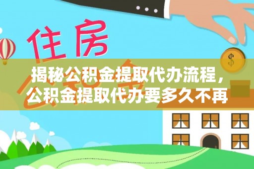 南召揭秘公积金提取代办流程，公积金提取代办要多久不再迷茫