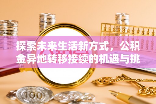 南召探索未来生活新方式，公积金异地转移接续的机遇与挑战