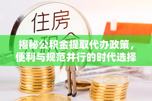 南召揭秘公积金提取代办政策，便利与规范并行的时代选择