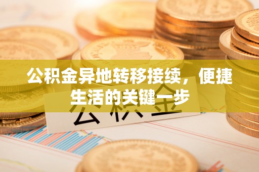 南召公积金异地转移接续，便捷生活的关键一步