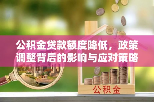 南召公积金贷款额度降低，政策调整背后的影响与应对策略