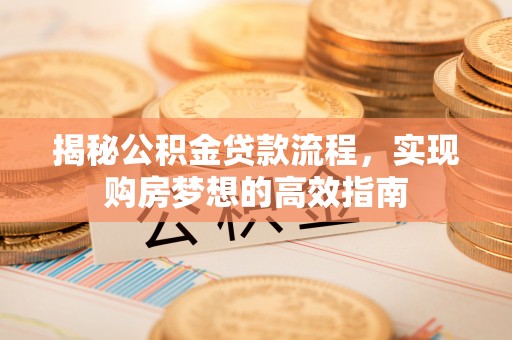 南召揭秘公积金贷款流程，实现购房梦想的高效指南