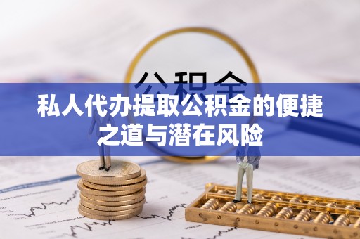 南召私人代办提取公积金的便捷之道与潜在风险
