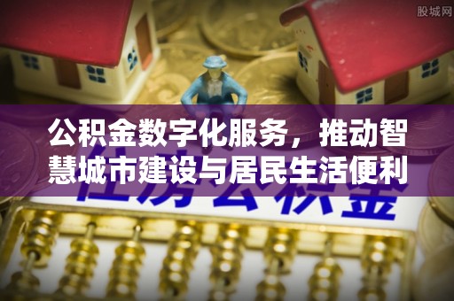 南召公积金数字化服务，推动智慧城市建设与居民生活便利化