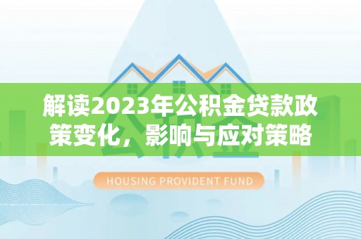 南召解读2023年公积金贷款政策变化，影响与应对策略