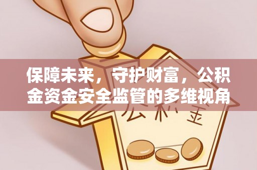 南召保障未来，守护财富，公积金资金安全监管的多维视角