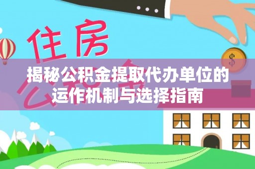 南召揭秘公积金提取代办单位的运作机制与选择指南