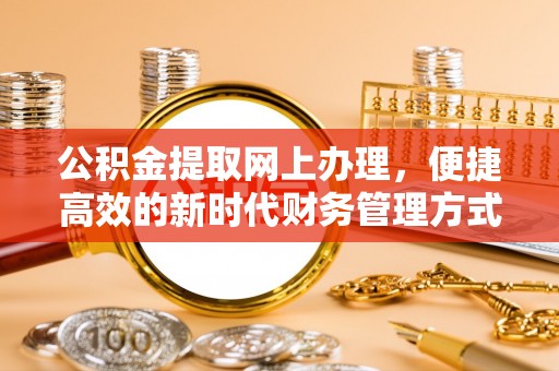 南召公积金提取网上办理，便捷高效的新时代财务管理方式