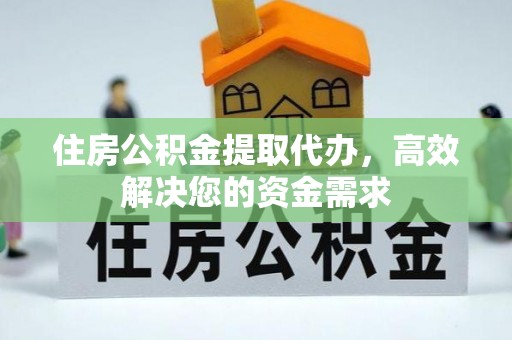 南召住房公积金提取代办，高效解决您的资金需求